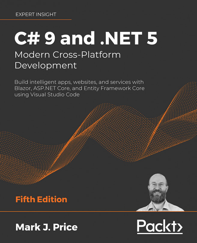 C# 9 and .NET 5 – Modern Cross-Platform Development: Build intelligent apps, websites, and services with Blazor, ASP.NET Core, and Entity Framework Core using Visual Studio Code, Fifth Edition