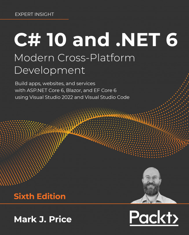 C# 10 and .NET 6 – Modern Cross-Platform Development: Build apps, websites, and services with ASP.NET Core 6, Blazor, and EF Core 6 using Visual Studio 2022 and Visual Studio Code, Sixth Edition