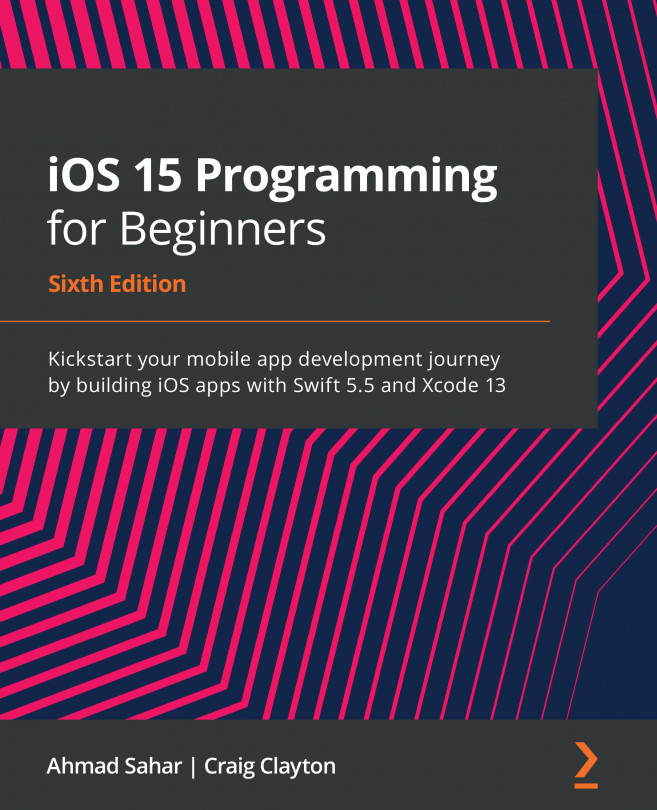 iOS 15 Programming for Beginners: Kickstart your mobile app development journey by building iOS apps with Swift 5.5 and Xcode 13, Sixth Edition