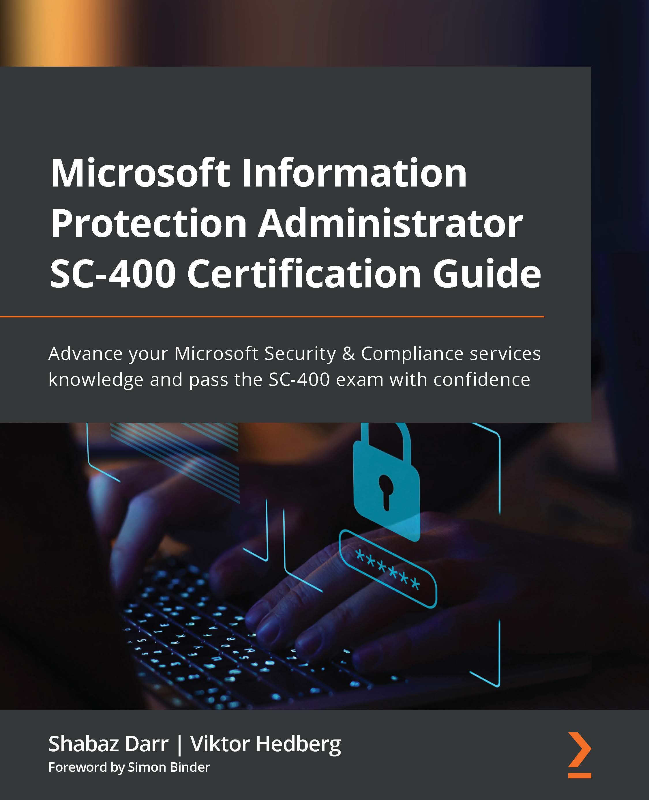 Microsoft Information Protection Administrator SC-400 Certification Guide:  Advance your Microsoft Security & Compliance services knowledge and pass  the SC-400 exam with confidence: Darr, Shabaz, Hedberg, Viktor:  9781801811491: : Books