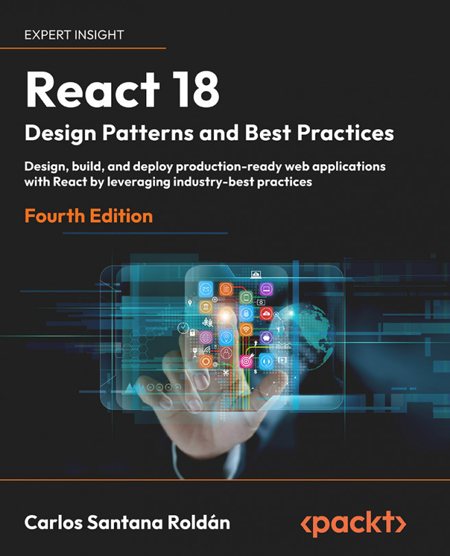 React 18 Design Patterns and Best Practices: Design, build, and deploy production-ready web applications with React by leveraging industry-best practices, Fourth Edition