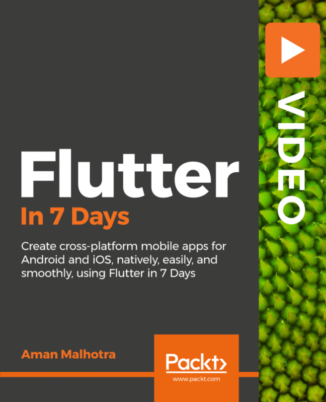 Flutter in 7 Days: Create cross-platform mobile apps for Android and iOS, natively, easily, and smoothly, using Flutter in 7 Days [Video]