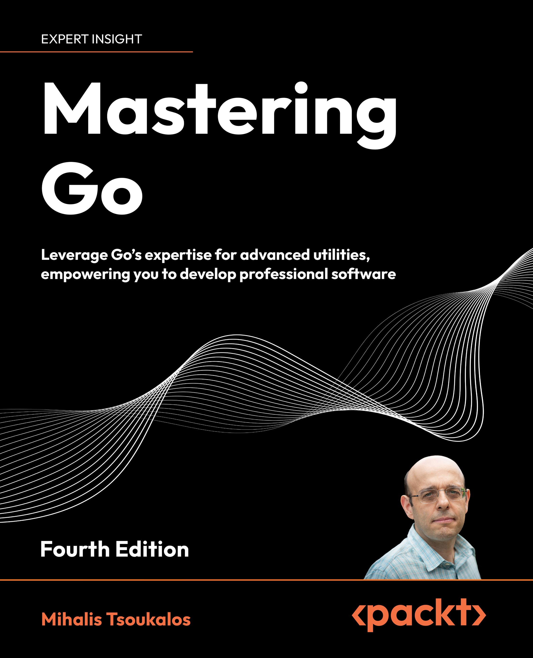 Mastering Go: Leverage Go's expertise for advanced utilities, empowering you to develop professional software, Fourth Edition