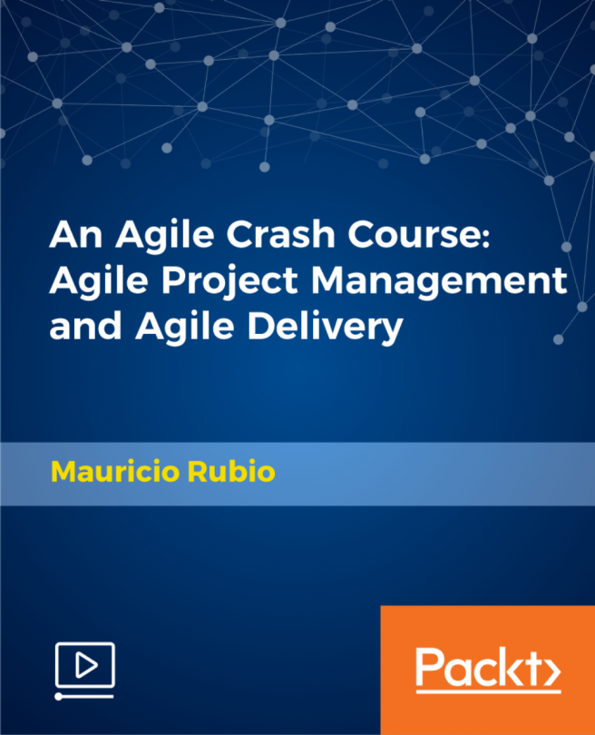 An Agile Crash Course: Agile Project Management and Agile Delivery [Video]