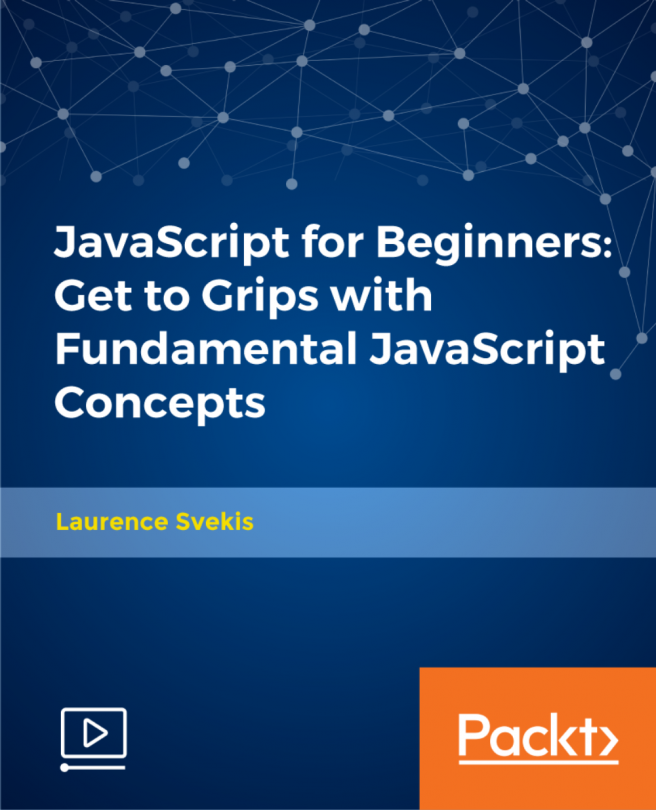 JavaScript for Beginners: Get to Grips with Fundamental JavaScript Concepts [Video]